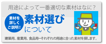 用途によって一番適切な素材は何？素材選びについて　建築用、産業用、食品用　それぞれの用途にあった素材を探します。