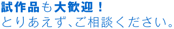 試作品も大歓迎!とりあえず、ご相談ください。