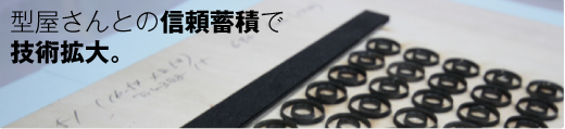 型屋さんとの信頼蓄積で 技術拡大。
