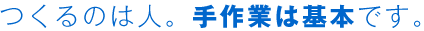 つくるのは人。手作業は基本です。